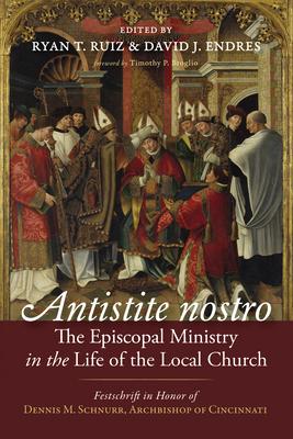 Antistite Nostro: The Episcopal Ministry in the Life of the Local Church: Festschrift in Honor of Dennis M. Schnurr, Archbishop of Cincinnati