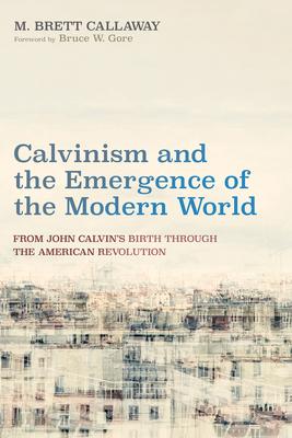 Calvinism and the Emergence of the Modern World: From John Calvin's Birth Through the American Revolution