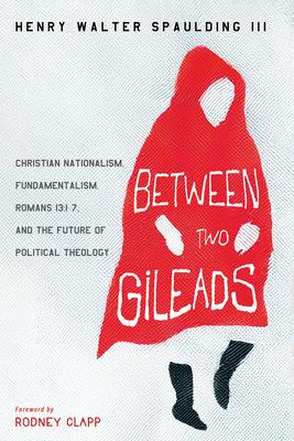 Between Two Gileads: Christian Nationalism, Fundamentalism, Romans 13:1-7, and the Future of Political Theology Subscription