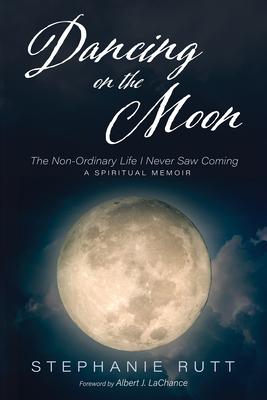 Dancing on the Moon: The Non-Ordinary Life I Never Saw Coming, a Spiritual Memoir