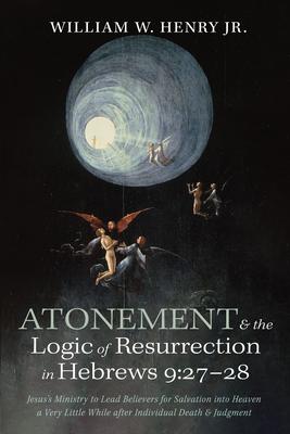 Atonement and the Logic of Resurrection in Hebrews 9:27-28: Jesus's Ministry to Lead Believers for Salvation Into Heaven a Very Little While After Ind