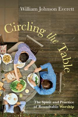 Circling the Table: The Spirit and Practice of Roundtable Worship