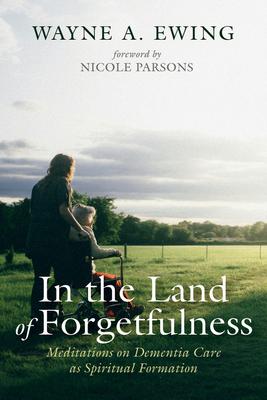 In the Land of Forgetfulness: Meditations on Dementia Care as Spiritual Formation