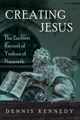 Creating Jesus: The Earliest Record of Yeshua of Nazareth