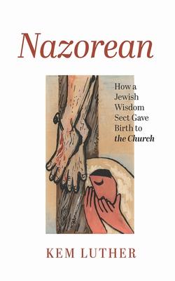 Nazorean: How a Jewish Wisdom Sect Gave Birth to the Church