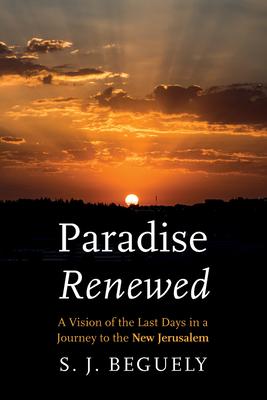 Paradise Renewed: A Vision of the Last Days in a Journey to the New Jerusalem