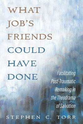What Job's Friends Could Have Done: Facilitating Post-Traumatic Remaking in the Theodrama of Salvation Subscription