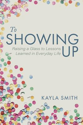 To Showing Up: Raising a Glass to Lessons Learned in Everyday Life