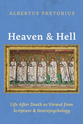 Heaven and Hell: Life After Death as Viewed from Scripture and Neuropsychology