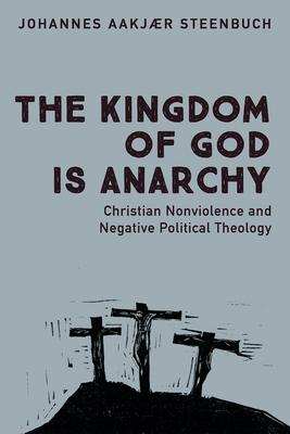 The Kingdom of God Is Anarchy: Christian Nonviolence and Negative Political Theology Subscription