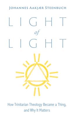 Light of Light: How Trinitarian Theology Became a Thing, and Why It Matters Subscription