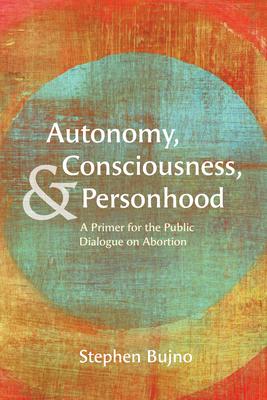 Autonomy, Consciousness, and Personhood: A Primer for the Public Dialogue on Abortion Subscription