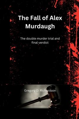 The Fall of Alex Murdaugh: The double murder trial and final verdict