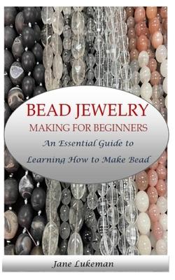 Bead Jewelry Making for Beginners: An Essential Guide to Learning How to Make Bead Jewelry