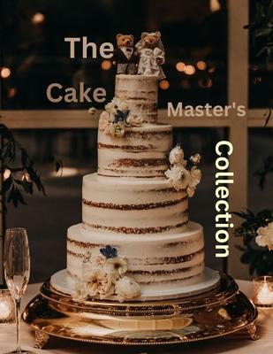 The Cake Master's Collection: The Ultimate and Classic Cake Cookbook for every Occasion