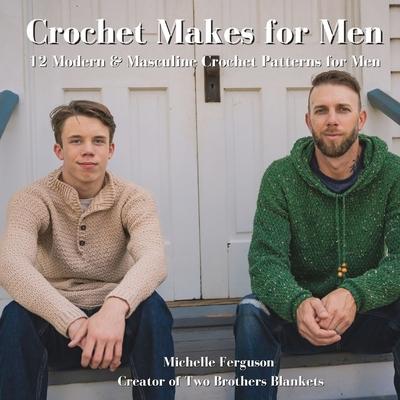 Crochet Makes for Men: 12 Modern & Masculine Crochet Patterns for Men