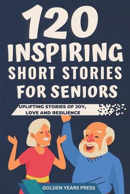 120 Inspiring Short Stories for Seniors: Easy to Read Uplifting Stories of Joy, Love and Resilience