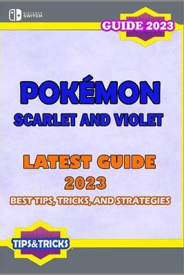 Pokmon Scarlet and Violet: Latest Guide 2023: Best Tips, Tricks, and Strategies