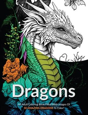 Dragons!: An Adult Coloring Book Filled With Images Of 50 Amazing Dragons To Color!