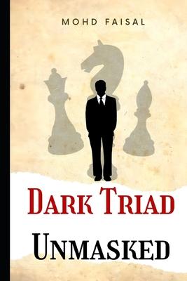 Dark Triad - Unmasked: Understanding and Avoiding Narcissism, Machiavellianism, and Psychopathy