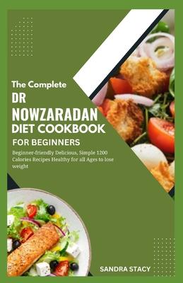 The Complete Dr Nowzaradan Diet Cookbook For Beginners: Beginner-friendly Delicious, Simple 1200 Calories Recipes Healthy For All Ages to Lose Weight