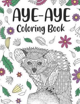 Aye Aye Coloring Book: An Adult Coloring Books for Species of Lemur Lovers, Aye Aye Zentangle & Mandala Patterns for Stress Relief and Relaxa