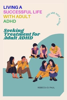 Living a Successful Life with Adult ADHD: Seeking Treatment for Adult ADHD