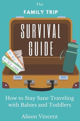 The Family Trip Survival Guide: How to Stay Sane Traveling with Babies and Toddlers