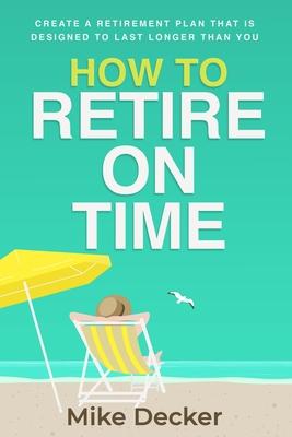 How to Retire on Time: Create a retirement plan that is designed to last longer than you