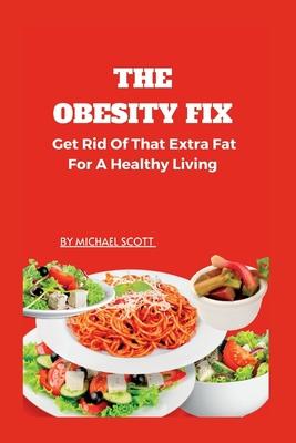 The Obesity Fix: Get Rid Of That Extra Fat For A Healthy Living.