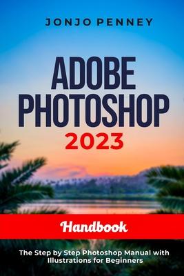 Adobe Photoshop 2023 Handbook: The Step by Step Photoshop Manual with Illustrations for Beginners