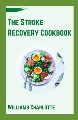 The Stroke Recovery Cookbook: Delicious Recipes for Regaining Health and Wellness After Stroke