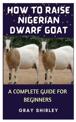 How to Raise Nigerian Dwarf Goat: A Complete Guide for Beginners