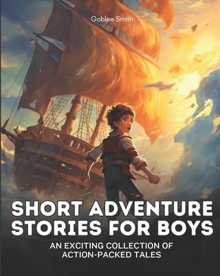 Short Adventure Stories for Boys: An Exciting Collection of Action-Packed Tales