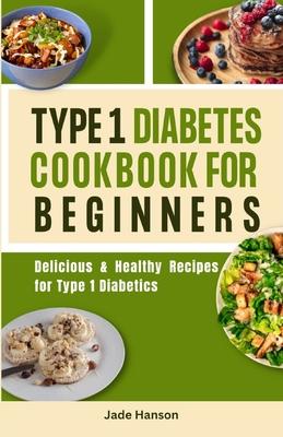 Type 1 Diabetes Cookbook for Beginners: Delicious & Healthy Recipes for Type 1 Diabetics