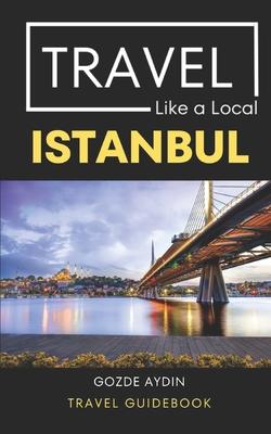 Travel Like a Local Istanbul: Istanbul Turkey Travel Guidebook