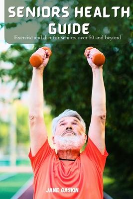 Seniors health guide: Exercise and diet for seniors over 50and beyond