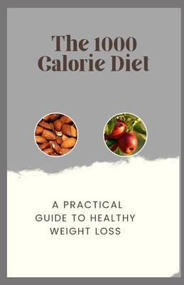 The 1000 Calorie Diet: A Practical Guide to Healthy Weight Loss