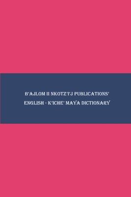 B'ajlom ii Nkotz'i'j Publications' English - K'iche' Maya Dictionary