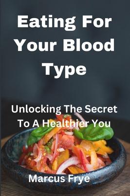 Eating For Your Blood Type: Unlocking The Secret To A Healthier You