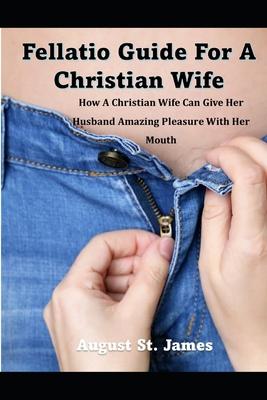 A Fellatio Guide For A Christian Wife: How A Christian Wife Can Give Her Man Pleasure With Her Mouth