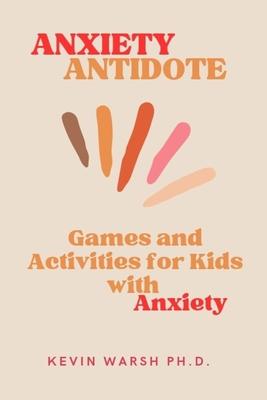 Anxiety Antidote: Games and Activities for Kids with Anxiety