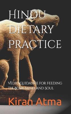 Hindu Dietary Practice: Vedic Guidance for Feeding the Body, Mind, and Soul