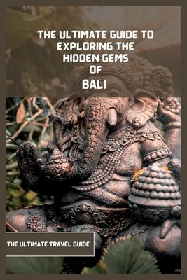 Bali Travel Guide 2024 (Travel Book): The Ultimate Guide To Exploring The Hidden Gems Of Bali