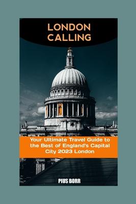 London Calling: Your Ultimate Travel Guide to the Best of England's Capital City 2023 London