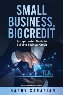 Small Business, Big Credit: A Step-by-Stwp Guide to Building Business Credit