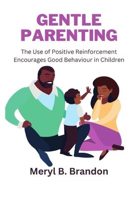 Gentle Parenting: The Use of Positive Reinforcement to Encourages Good Behavior in Children