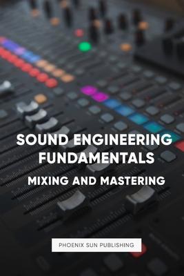 Sound Engineering: Mastering and Mixing Music