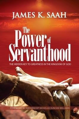 The Power of Servanthood: The Hidden Key to Greatness in the Kingdom of God