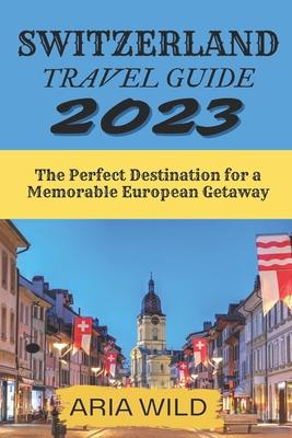 Switzerland Travel Guide 2023: The Perfect Destination for a Memorable European Getaway